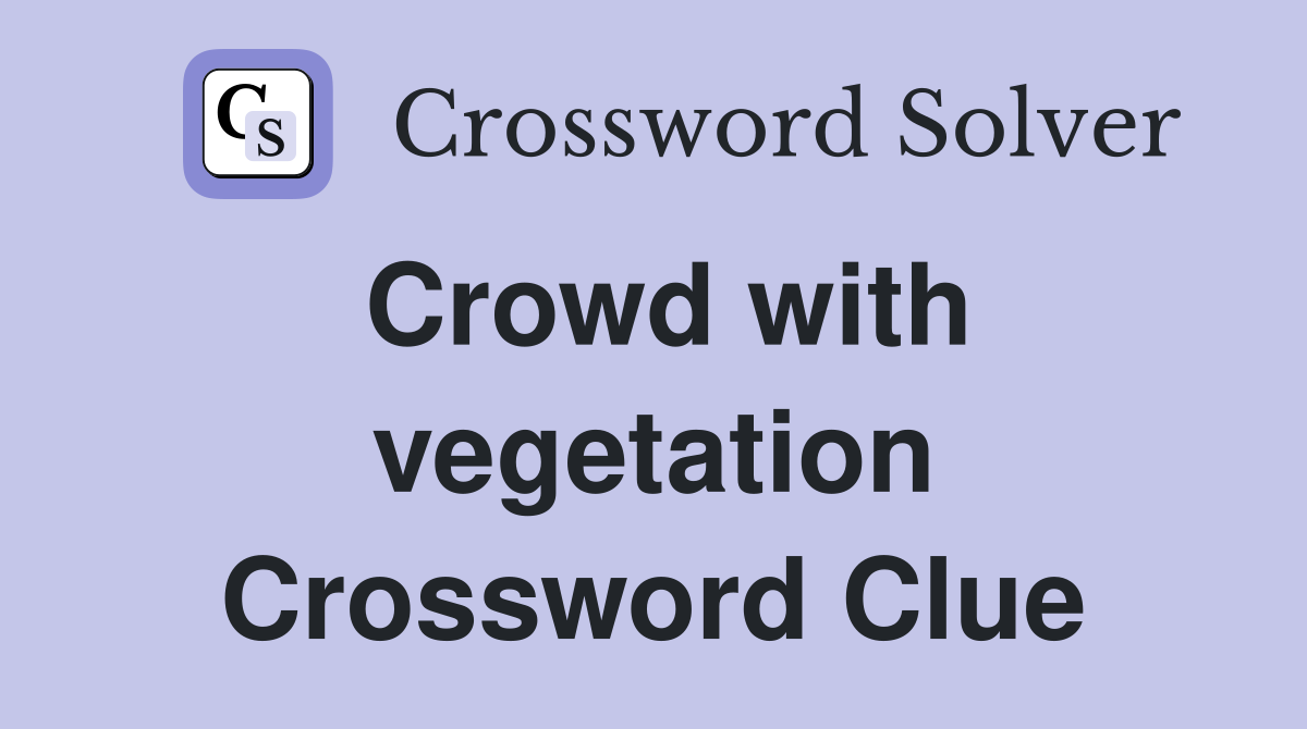 Crowd with vegetation Crossword Clue