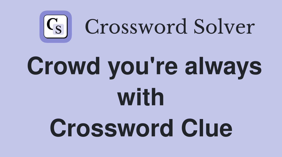 Crowd you're always with Crossword Clue