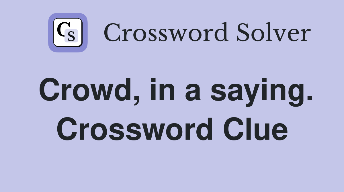 Crowd, in a saying. Crossword Clue