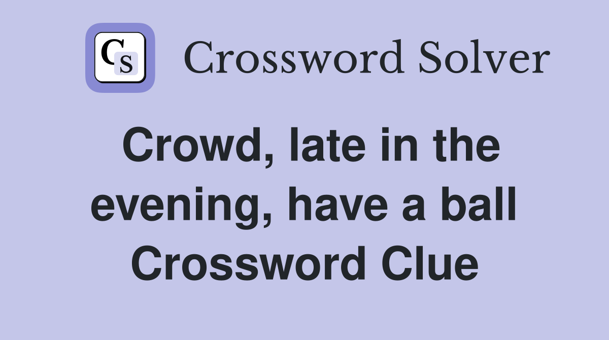 Crowd, late in the evening, have a ball Crossword Clue