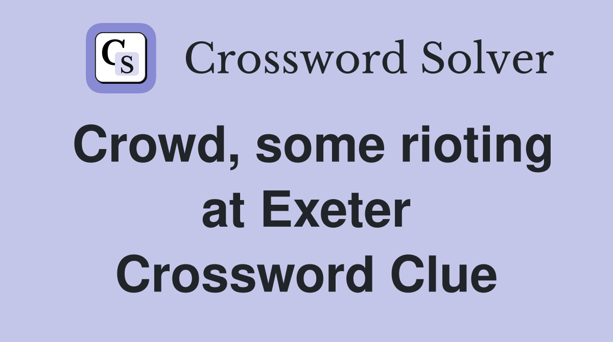 Crowd, some rioting at Exeter Crossword Clue