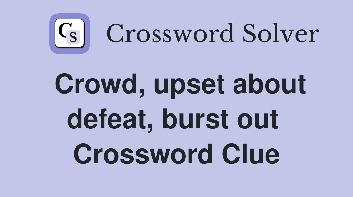Crowd, upset about defeat, burst out  Crossword Clue