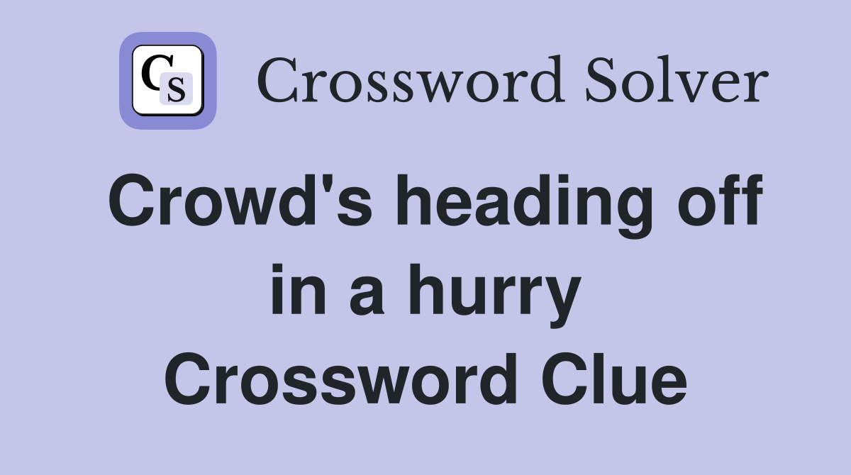 Crowd's heading off in a hurry Crossword Clue