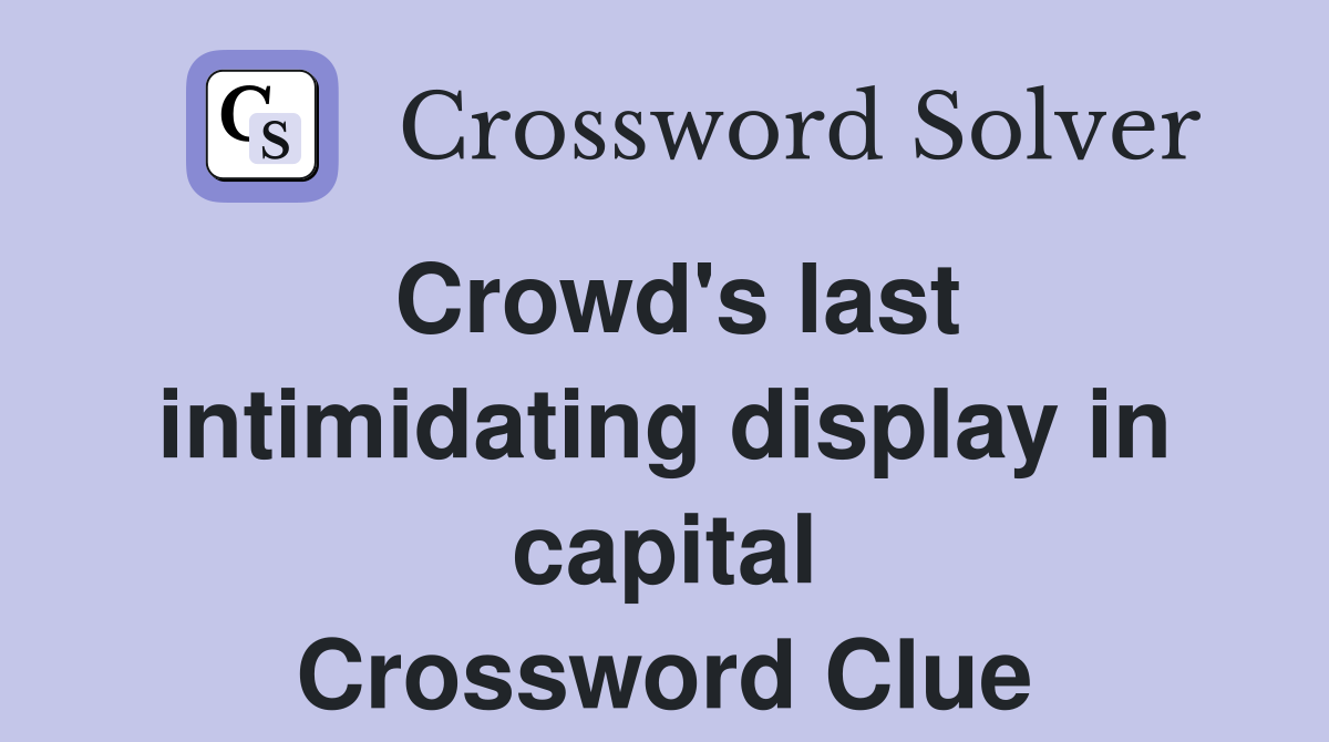 Crowd's last intimidating display in capital Crossword Clue