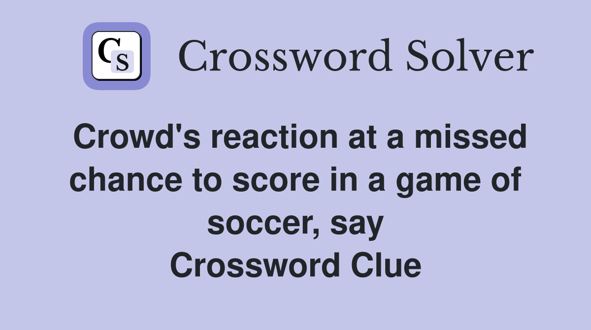 Crowd's reaction at a missed chance to score in a game of soccer, say Crossword Clue