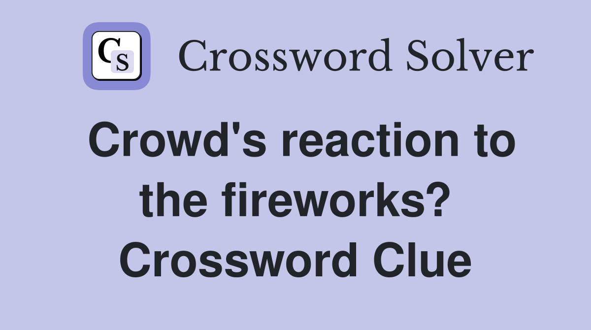 Crowd's reaction to the fireworks? Crossword Clue