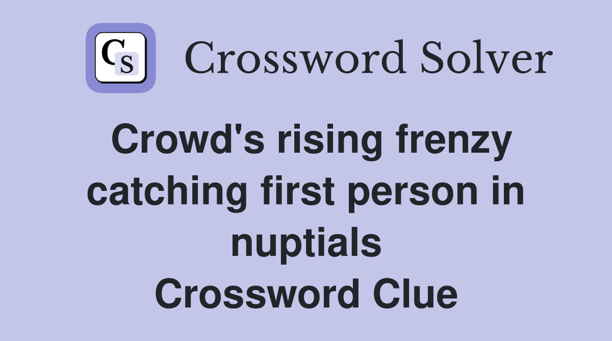Crowd's rising frenzy catching first person in nuptials Crossword Clue