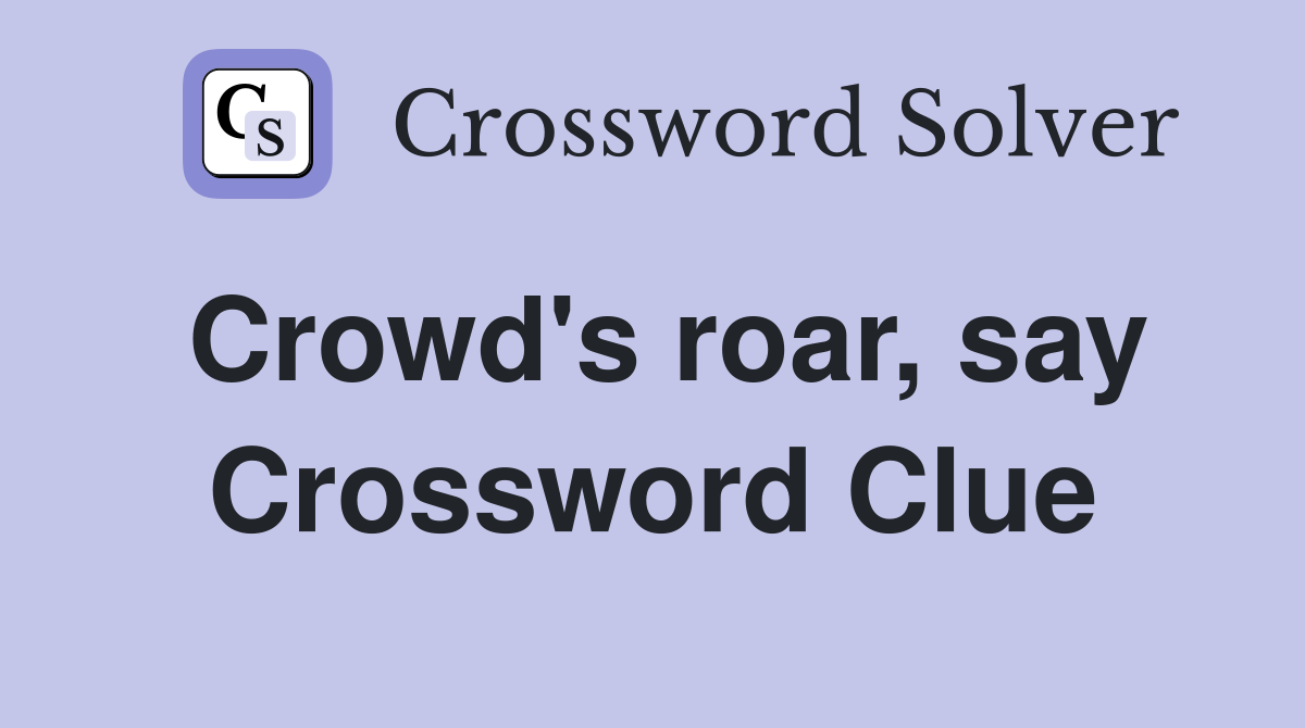 Crowd's roar, say Crossword Clue
