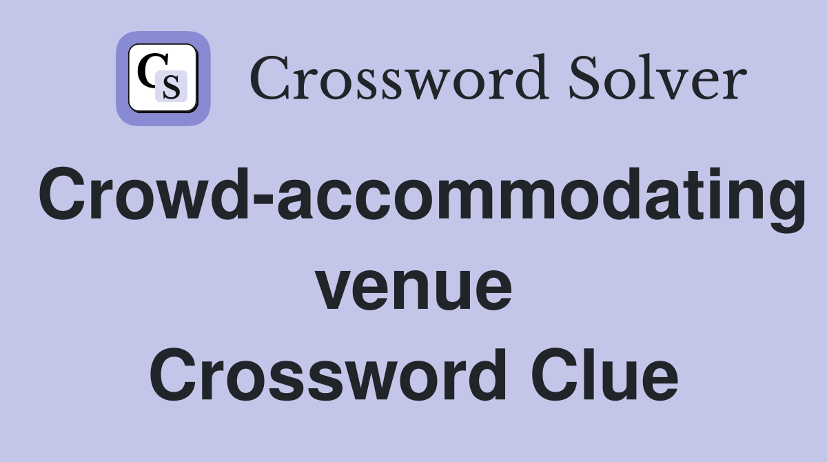 Crowd-accommodating venue Crossword Clue