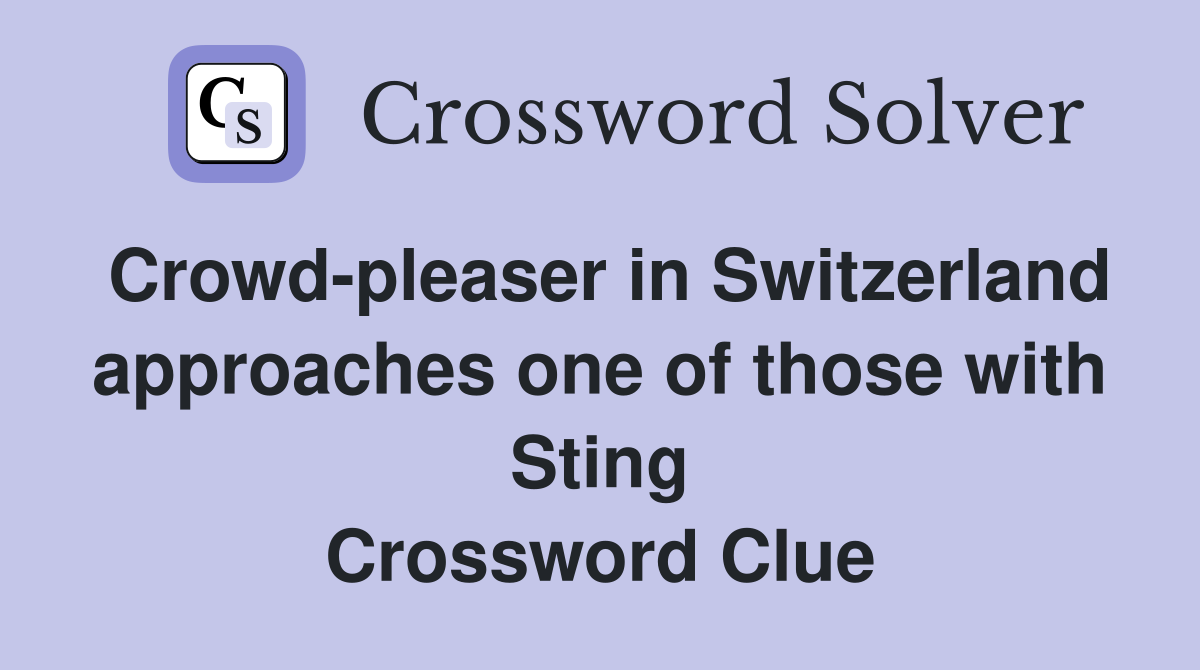 Crowd-pleaser in Switzerland approaches one of those with Sting Crossword Clue