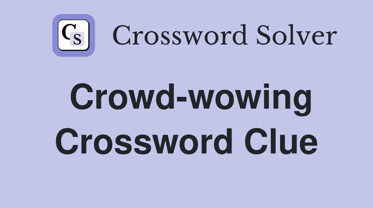 Crowd-wowing Crossword Clue