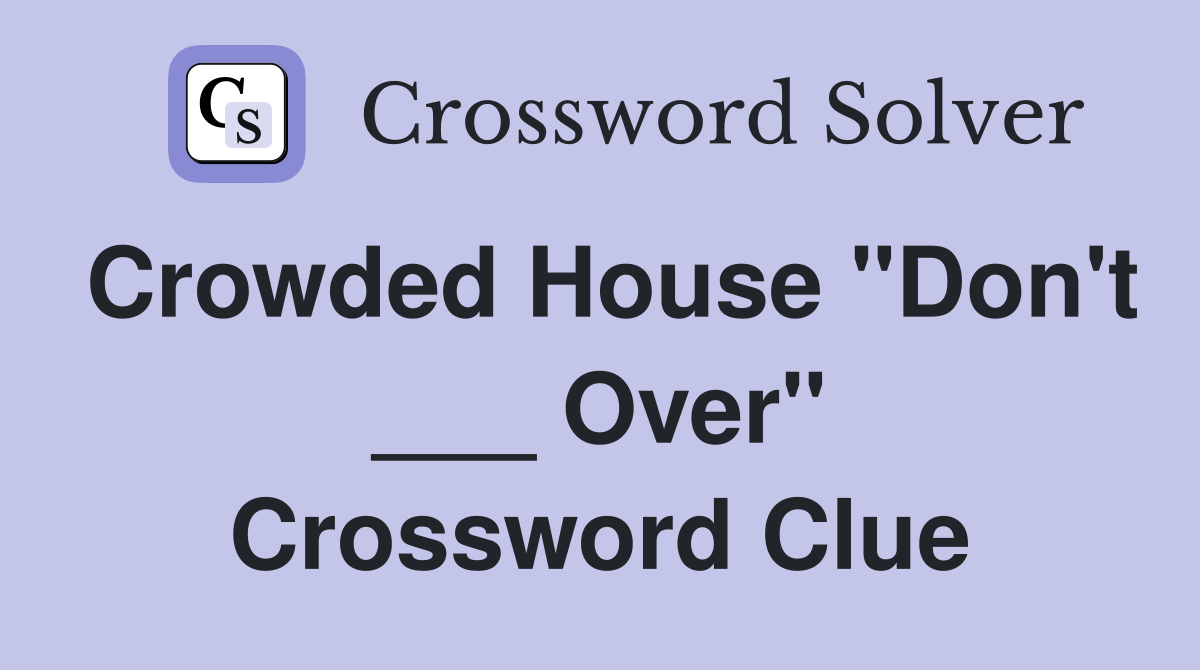 Crowded House "Don't ___ Over" Crossword Clue