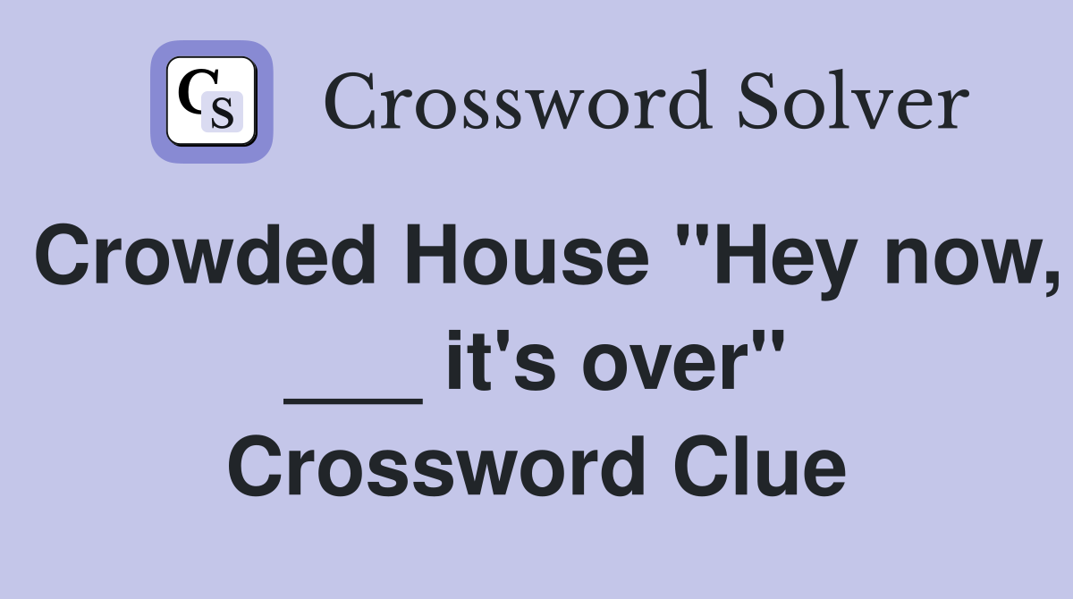 Crowded House "Hey now, ___ it's over" Crossword Clue