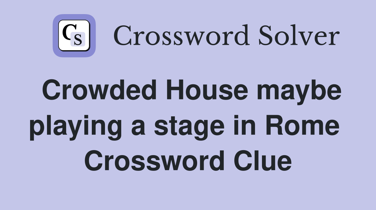 Crowded House maybe playing a stage in Rome  Crossword Clue
