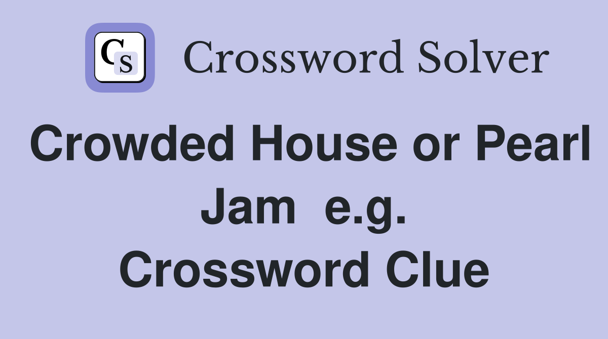 Crowded House or Pearl Jam  e.g. Crossword Clue