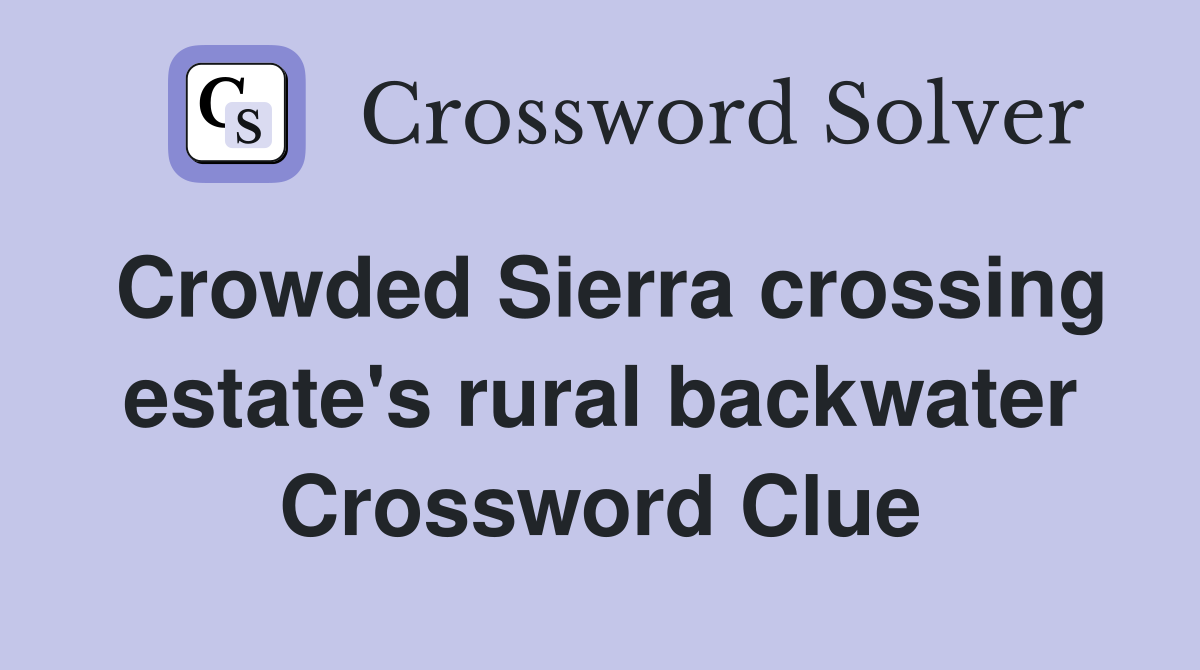 Crowded Sierra crossing estate's rural backwater Crossword Clue