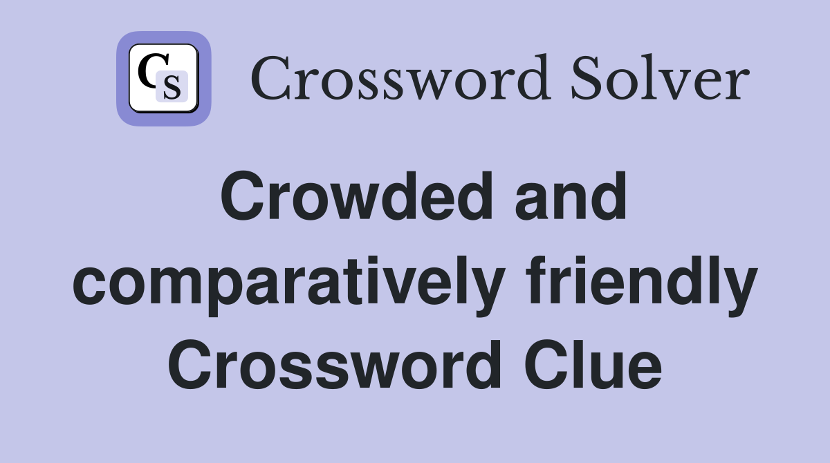 Crowded and comparatively friendly Crossword Clue