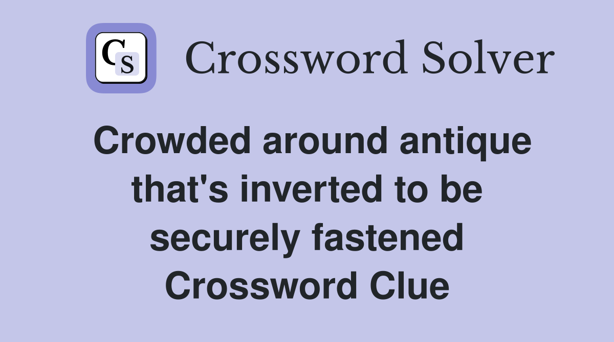 Crowded around antique that's inverted to be securely fastened Crossword Clue