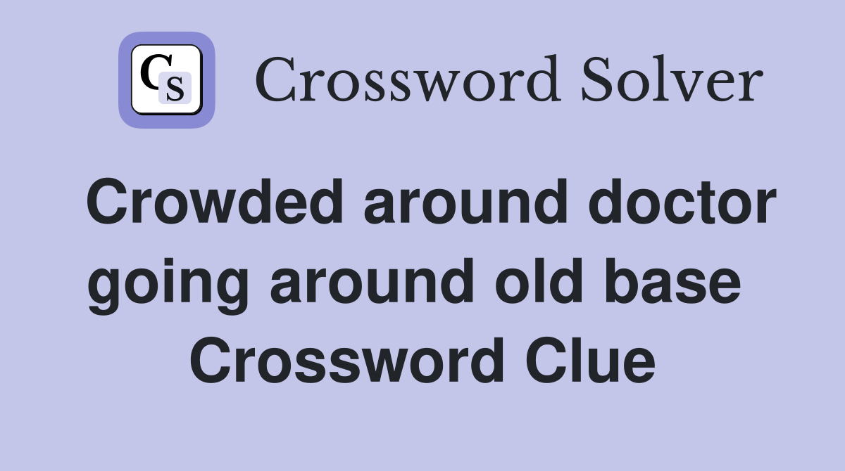 Crowded around doctor going around old base  Crossword Clue