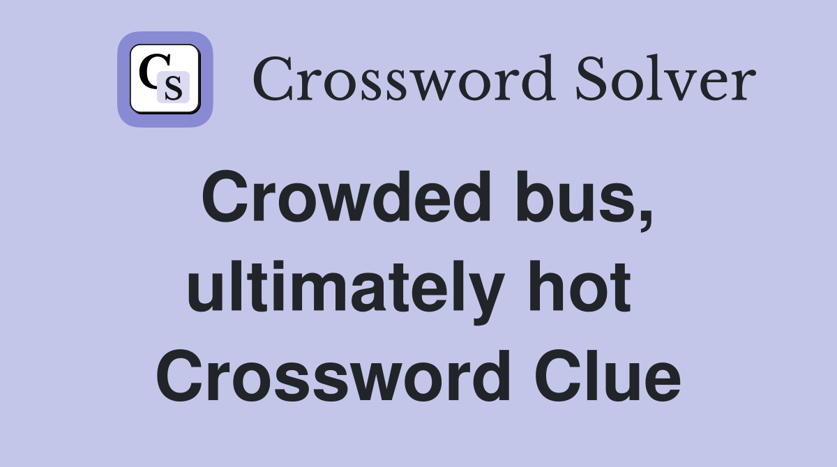 Crowded bus, ultimately hot  Crossword Clue