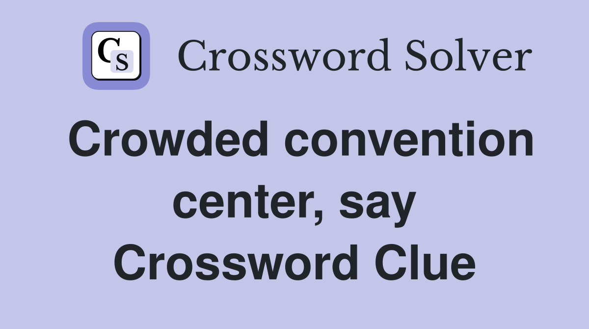 Crowded convention center, say Crossword Clue