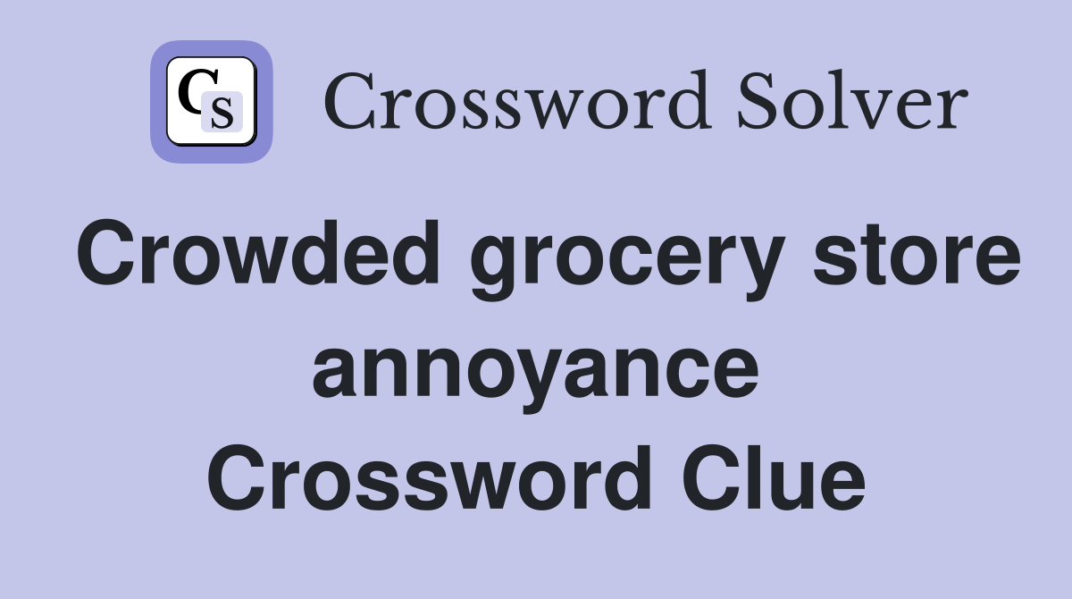 Crowded grocery store annoyance Crossword Clue