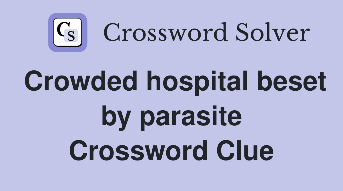 Crowded hospital beset by parasite Crossword Clue