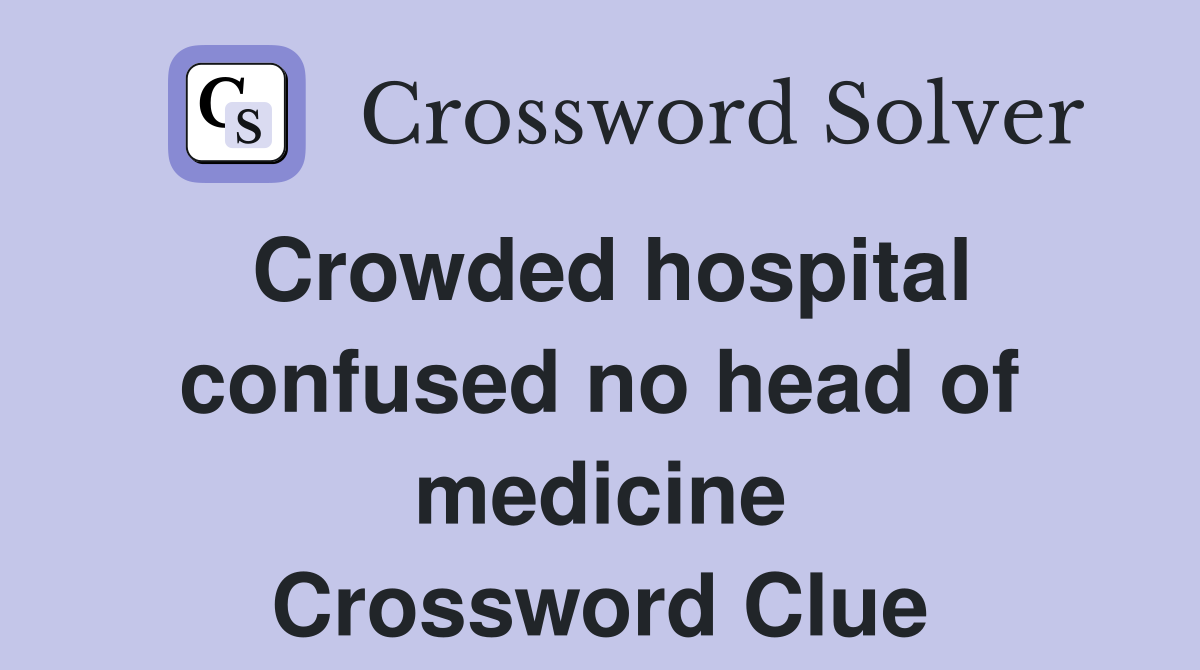 Crowded hospital confused no head of medicine Crossword Clue