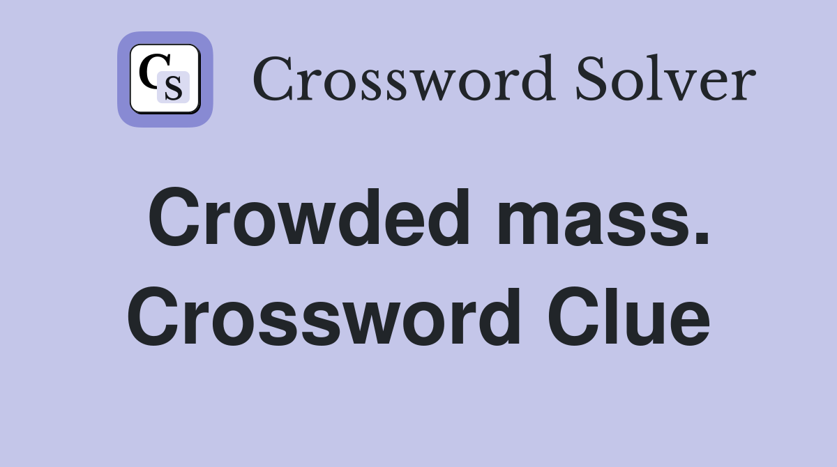 Crowded mass. Crossword Clue