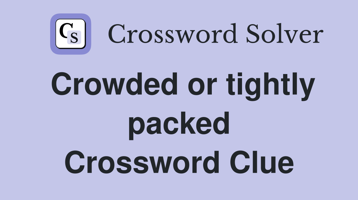 Crowded or tightly packed Crossword Clue