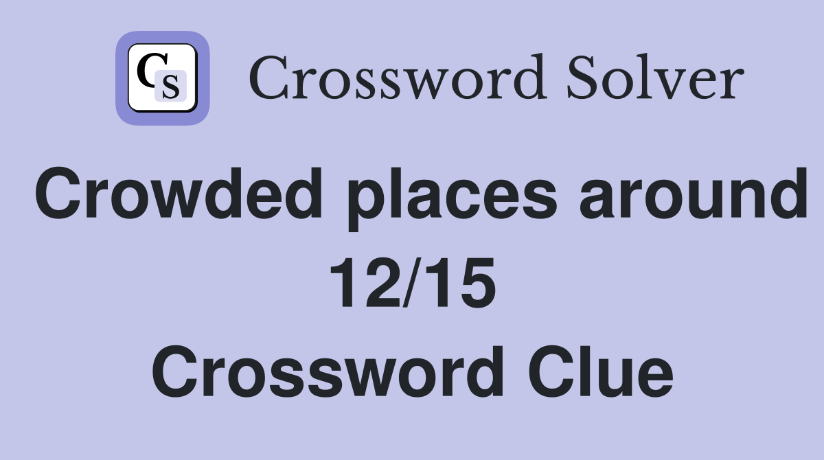 Crowded places around 12/15 Crossword Clue