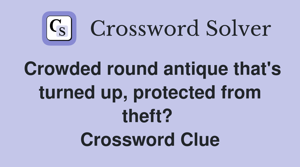 Crowded round antique that's turned up, protected from theft?  Crossword Clue