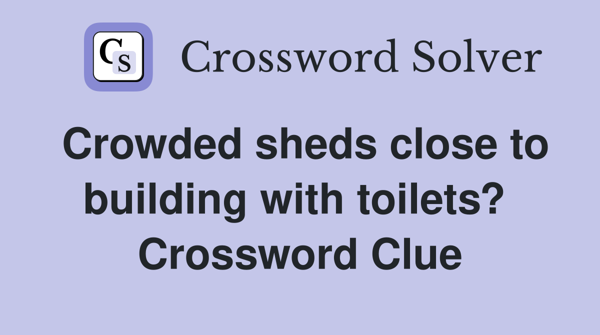 Crowded sheds close to building with toilets?  Crossword Clue