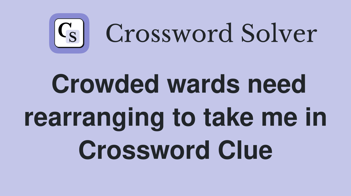 Crowded wards need rearranging to take me in Crossword Clue