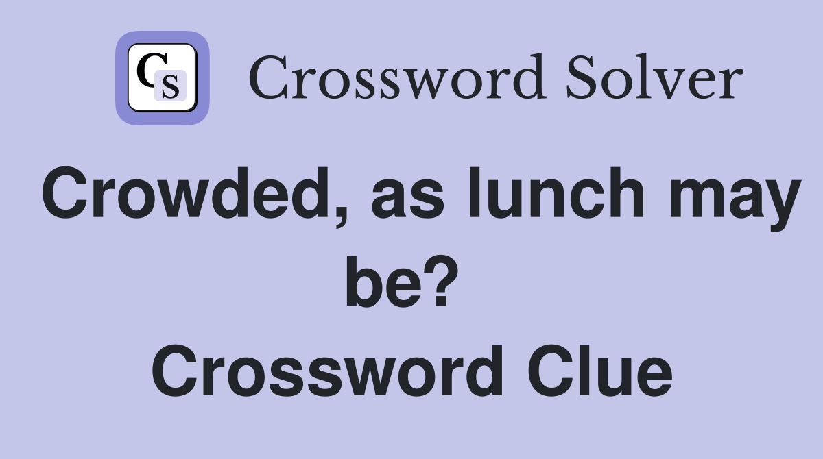 Crowded, as lunch may be?  Crossword Clue