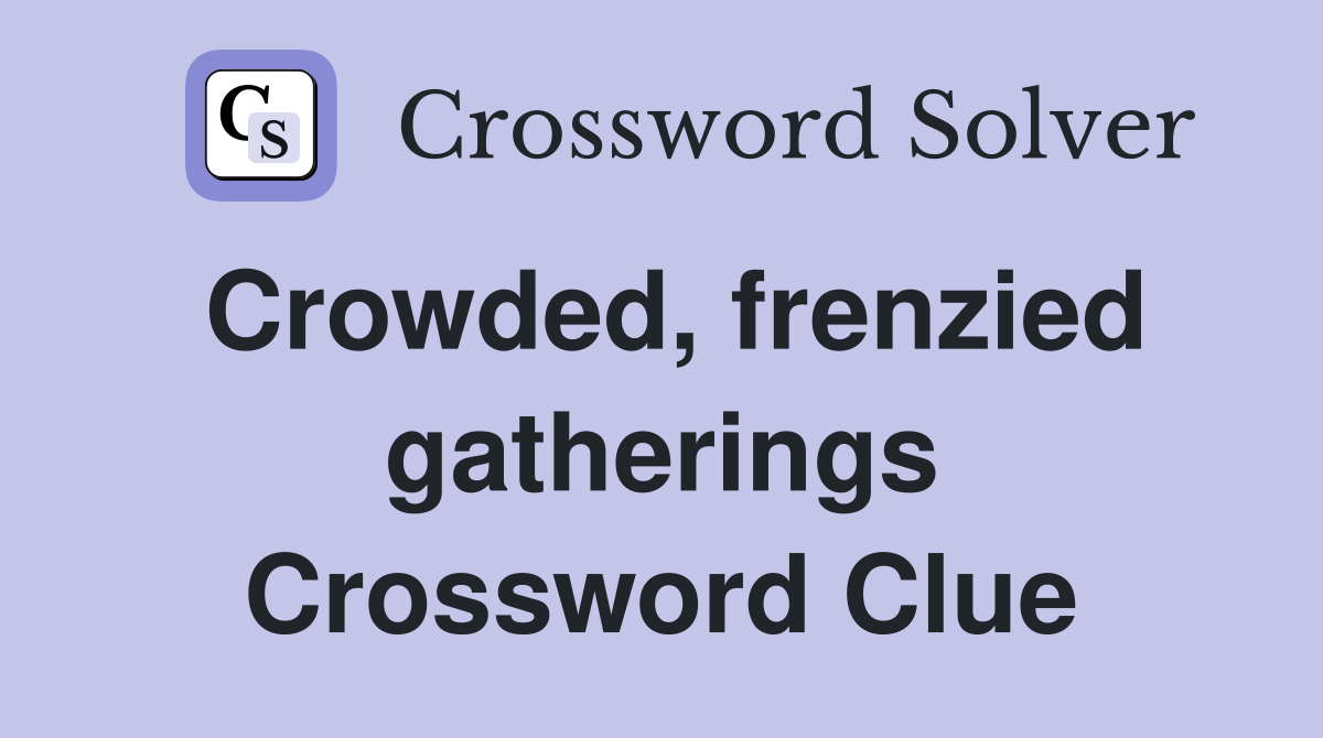 Crowded, frenzied gatherings Crossword Clue