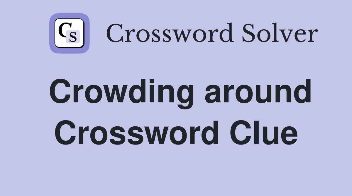 Crowding around Crossword Clue