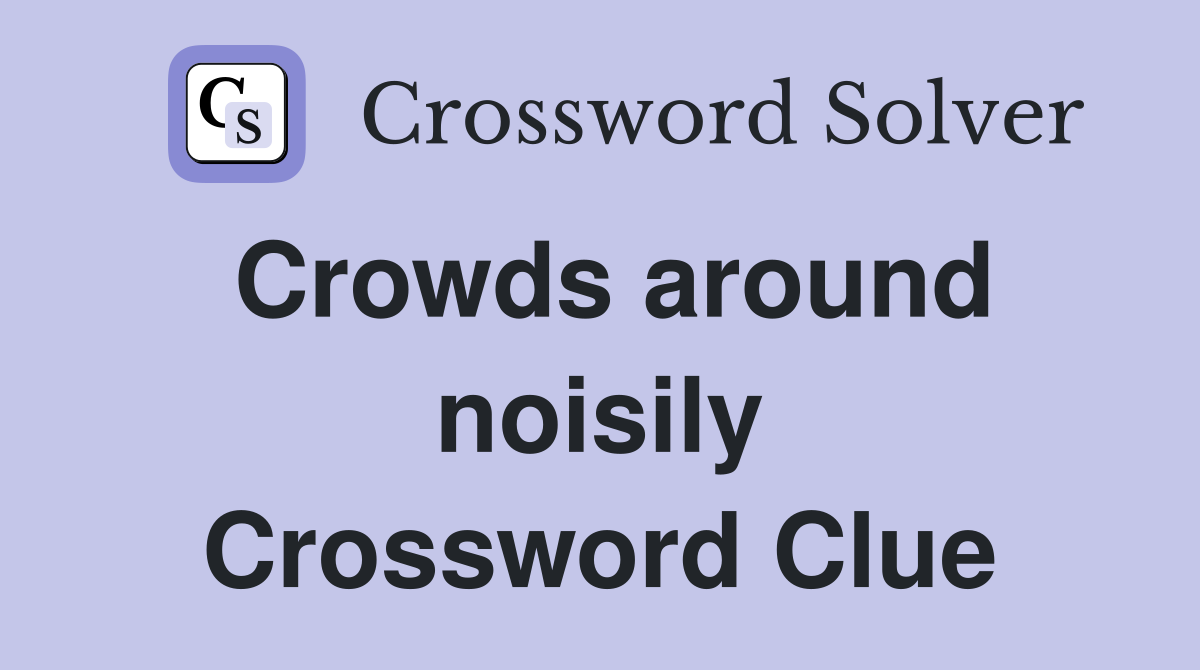 Crowds around noisily Crossword Clue