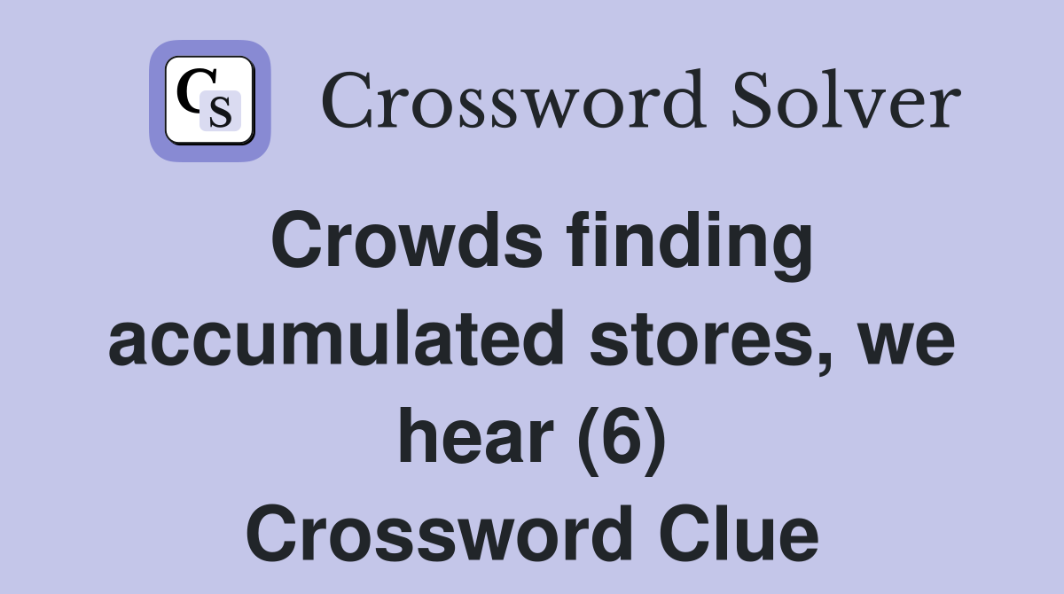 Crowds finding accumulated stores, we hear (6) Crossword Clue