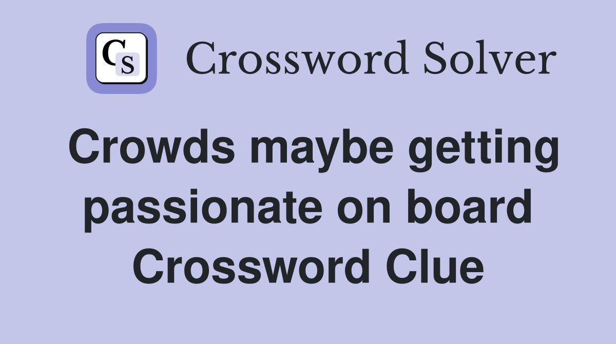 Crowds maybe getting passionate on board Crossword Clue