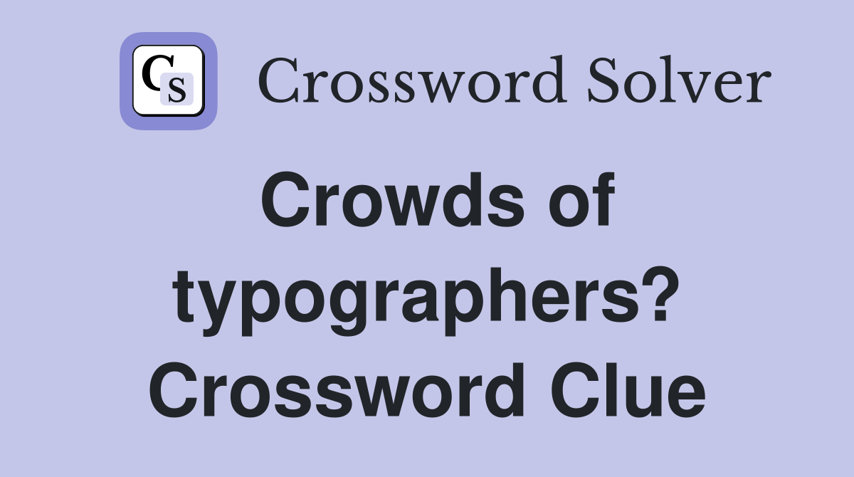 Crowds of typographers? Crossword Clue