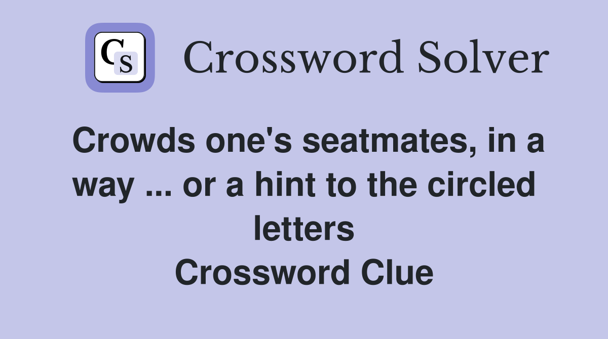 Crowds one's seatmates, in a way ... or a hint to the circled letters Crossword Clue