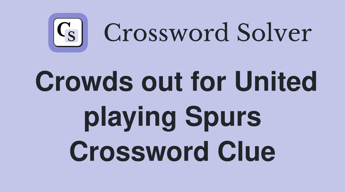 Crowds out for United playing Spurs Crossword Clue