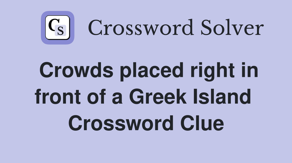 Crowds placed right in front of a Greek Island  Crossword Clue