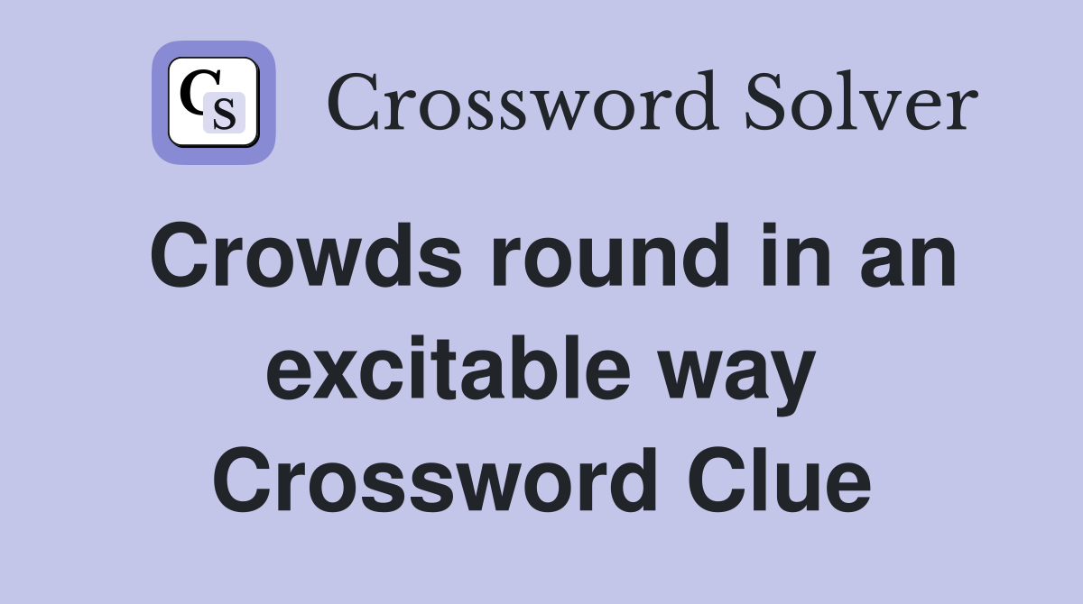Crowds round in an excitable way Crossword Clue