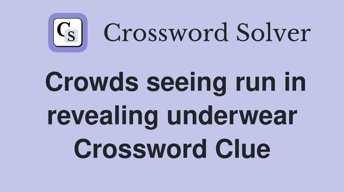 Crowds seeing run in revealing underwear Crossword Clue