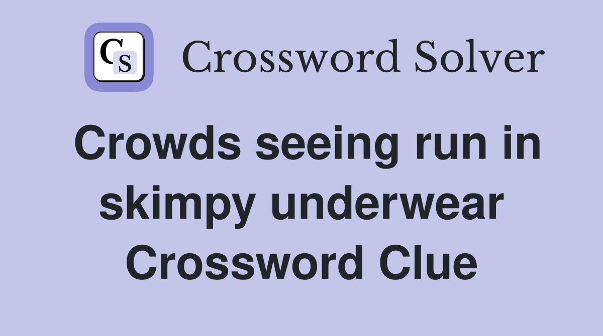 Crowds seeing run in skimpy underwear Crossword Clue