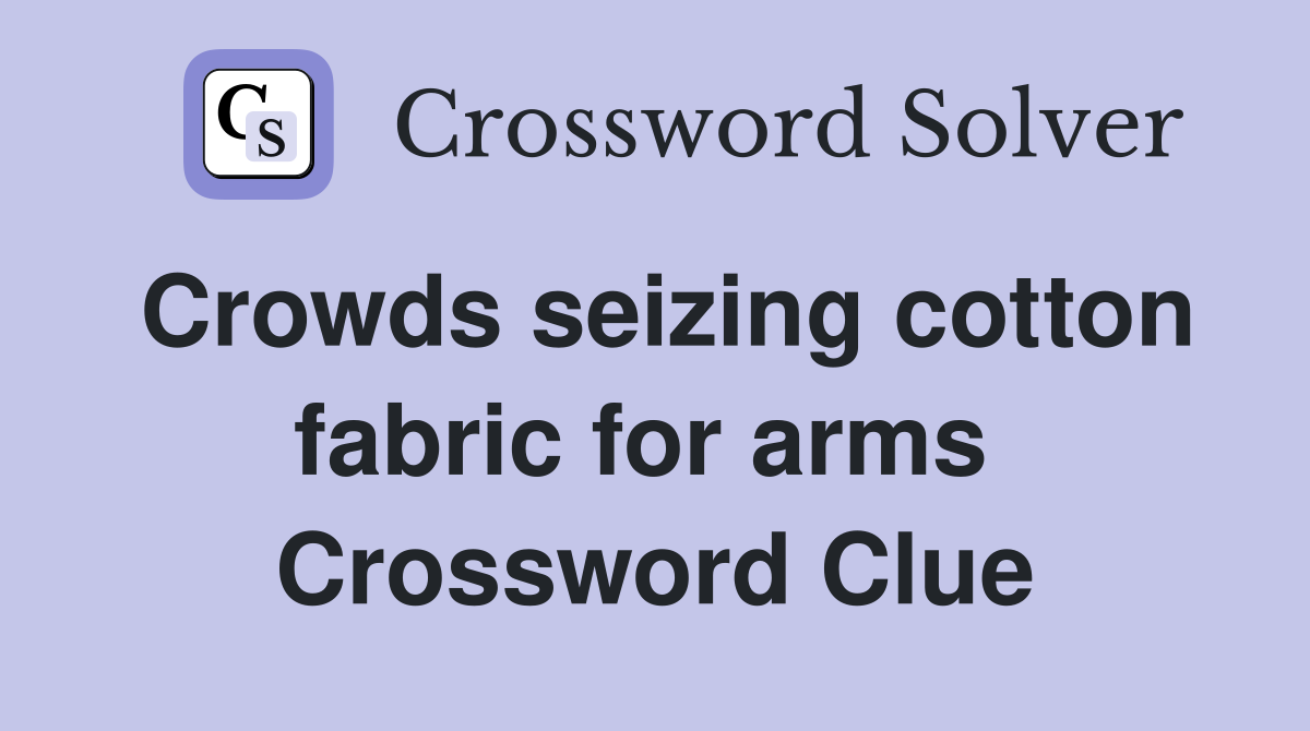 Crowds seizing cotton fabric for arms  Crossword Clue