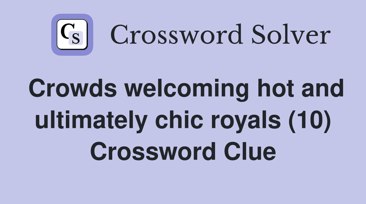 Crowds welcoming hot and ultimately chic royals (10) Crossword Clue