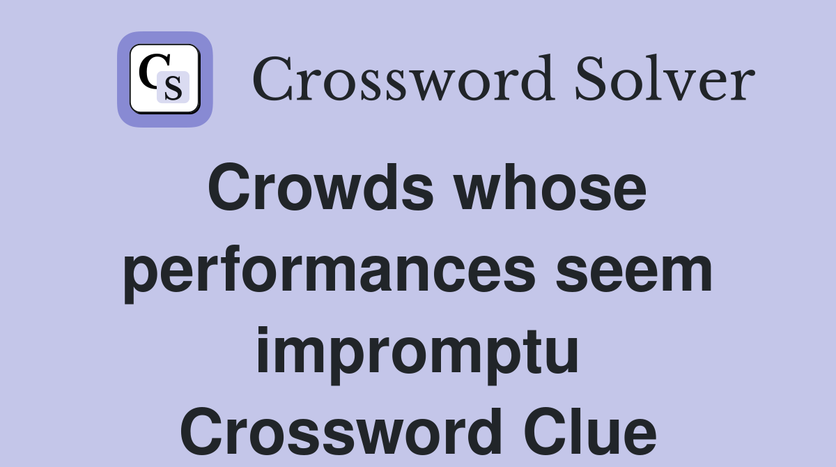 Crowds whose performances seem impromptu Crossword Clue